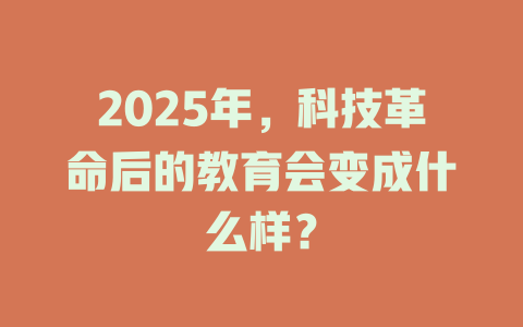 2025年，科技革命后的教育会变成什么样？ 一