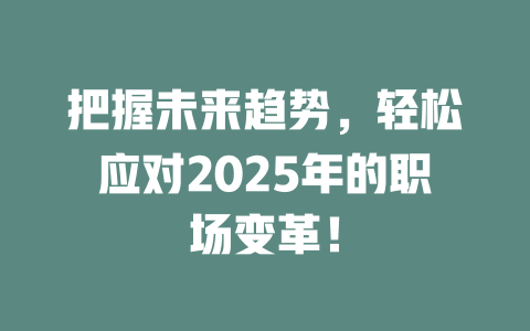 把握未来趋势，轻松应对2025年的职场变革！ 一