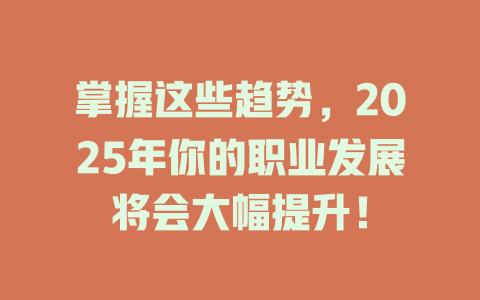 掌握这些趋势，2025年你的职业发展将会大幅提升！ 一