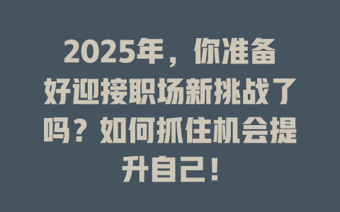 2025年，你准备好迎接职场新挑战了吗？如何抓住机会提升自己！ 一