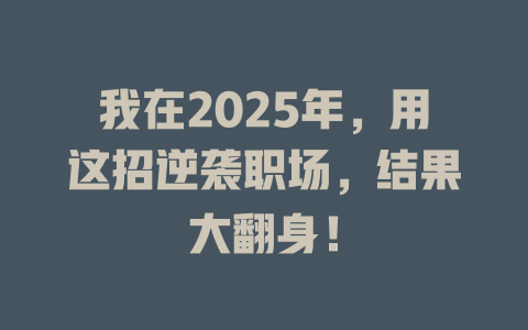 我在2025年，用这招逆袭职场，结果大翻身！ 一