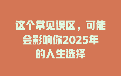 这个常见误区，可能会影响你2025年的人生选择 一