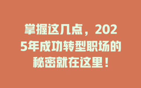 掌握这几点，2025年成功转型职场的秘密就在这里！ 一
