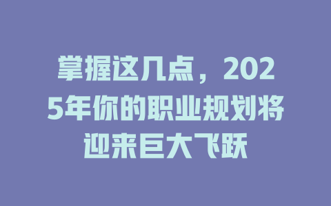 掌握这几点，2025年你的职业规划将迎来巨大飞跃 一