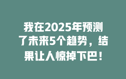 我在2025年预测了未来5个趋势，结果让人惊掉下巴！ 一