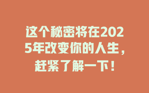 这个秘密将在2025年改变你的人生，赶紧了解一下！ 一