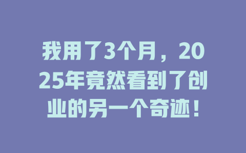我用了3个月，2025年竟然看到了创业的另一个奇迹！ 一