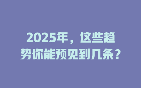 2025年,这些趋势你能预见到几条? 一
