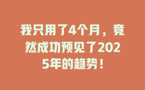 我只用了4个月，竟然成功预见了2025年的趋势！ 一