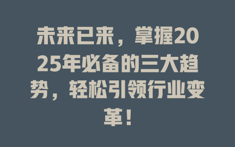 未来已来，掌握2025年必备的三大趋势，轻松引领行业变革！ 一