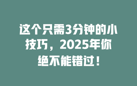 这个只需3分钟的小技巧，2025年你绝不能错过！ 一