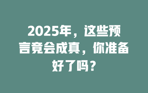2025年，这些预言竟会成真，你准备好了吗？ 一