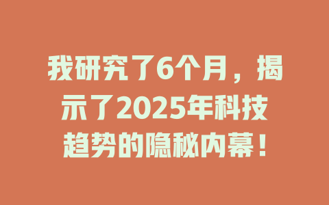 我研究了6个月，揭示了2025年科技趋势的隐秘内幕！ 一