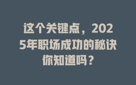 这个关键点，2025年职场成功的秘诀你知道吗？ 一