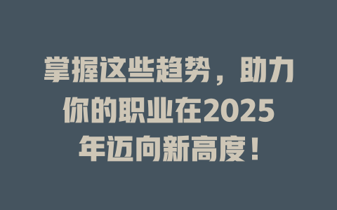 掌握这些趋势，助力你的职业在2025年迈向新高度！ 一