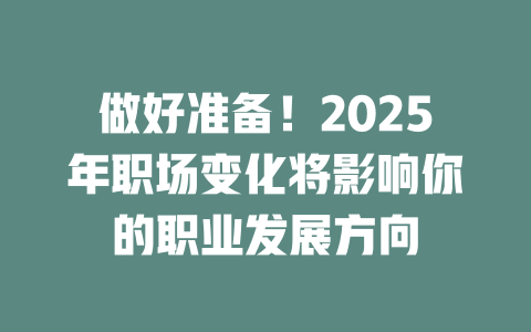 做好准备！2025年职场变化将影响你的职业发展方向 一