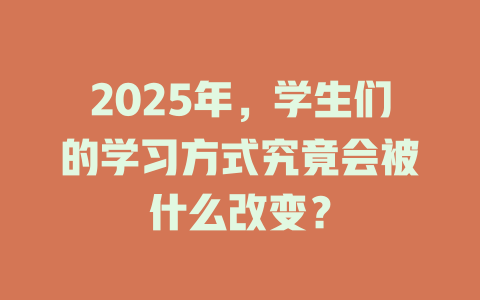 2025年,学生们的学习方式究竟会被什么改变? 一