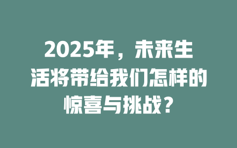 2025年，未来生活将带给我们怎样的惊喜与挑战？ 一