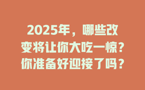 2025年，哪些改变将让你大吃一惊？你准备好迎接了吗？ 一