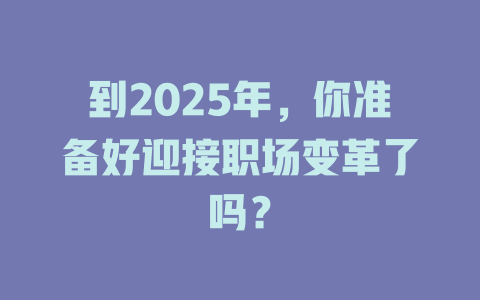 到2025年，你准备好迎接职场变革了吗？ 一