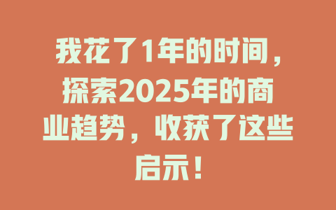 我花了1年的时间，探索2025年的商业趋势，收获了这些启示！ 一