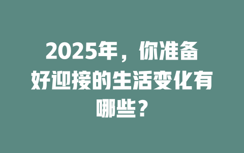 2025年，你准备好迎接的生活变化有哪些？ 一