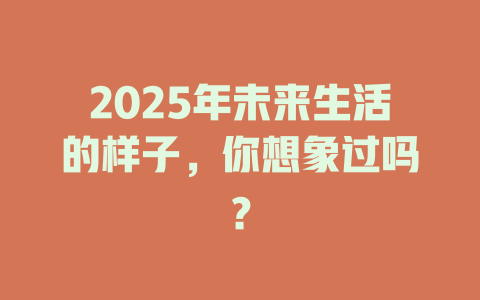 2025年未来生活的样子，你想象过吗？ 一