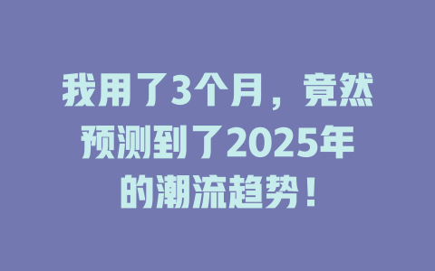 我用了3个月,竟然预测到了2025年的潮流趋势! 一