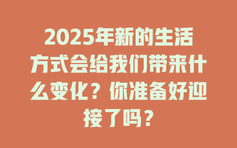2025年新的生活方式会给我们带来什么变化？你准备好迎接了吗？ 一