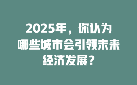 2025年,你认为哪些城市会引领未来经济发展? 一