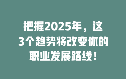 把握2025年，这3个趋势将改变你的职业发展路线！ 一
