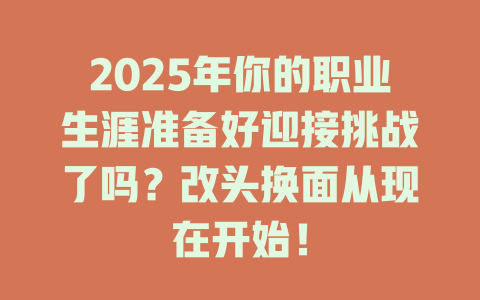 2025年你的职业生涯准备好迎接挑战了吗？改头换面从现在开始！ 一