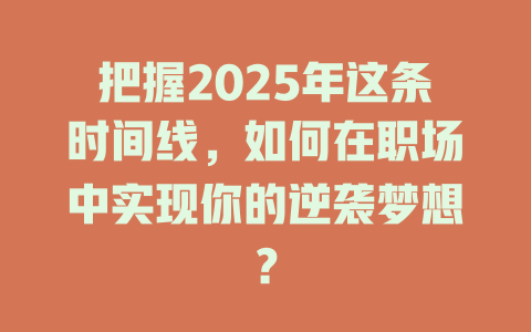 把握2025年这条时间线，如何在职场中实现你的逆袭梦想？ 一