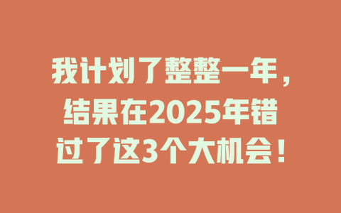 我计划了整整一年，结果在2025年错过了这3个大机会！ 一