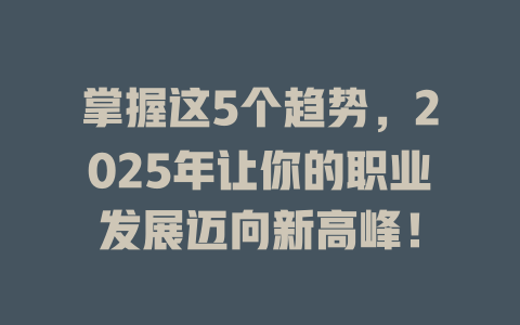 掌握这5个趋势，2025年让你的职业发展迈向新高峰！ 一