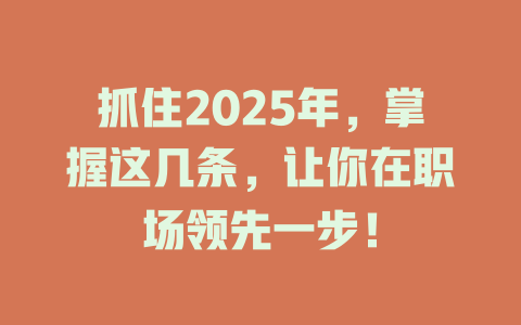 抓住2025年，掌握这几条，让你在职场领先一步！ 一