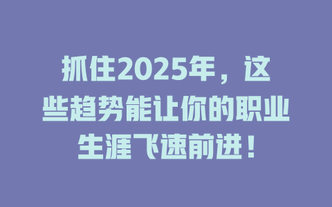 抓住2025年，这些趋势能让你的职业生涯飞速前进！ 一