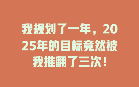 我规划了一年,2025年的目标竟然被我推翻了三次! 一