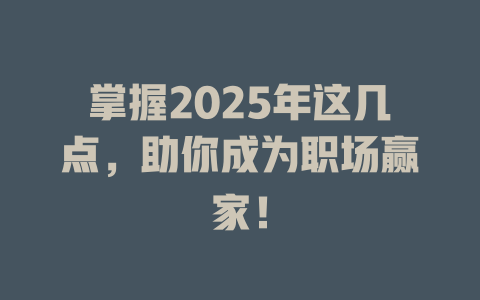 掌握2025年这几点,助你成为职场赢家! 一