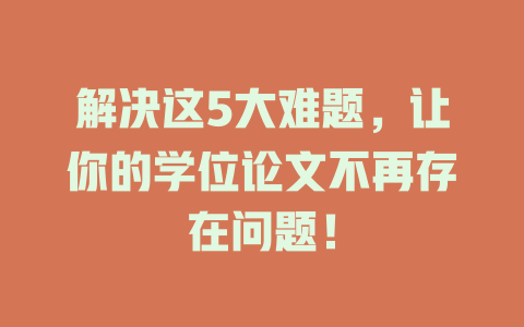 解决这5大难题，让你的学位论文不再存在问题！ 一