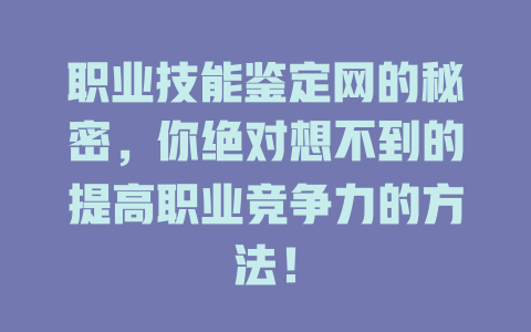 职业技能鉴定网的秘密，你绝对想不到的提高职业竞争力的方法！ 一