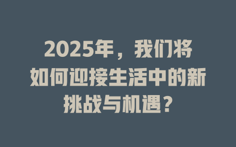 2025年,我们将如何迎接生活中的新挑战与机遇? 一