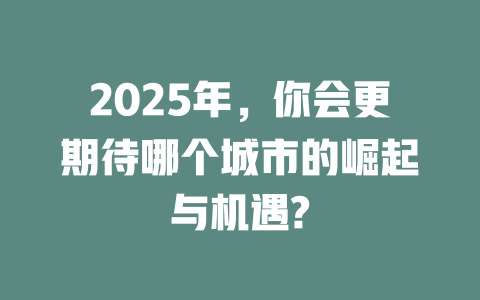 2025年，你会更期待哪个城市的崛起与机遇? 一