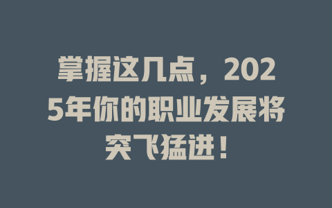 掌握这几点，2025年你的职业发展将突飞猛进！ 一