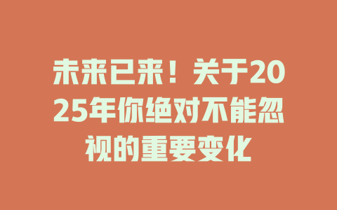 未来已来！关于2025年你绝对不能忽视的重要变化 一