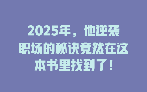 2025年，他逆袭职场的秘诀竟然在这本书里找到了！ 一
