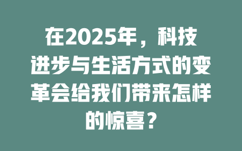 在2025年，科技进步与生活方式的变革会给我们带来怎样的惊喜？ 一