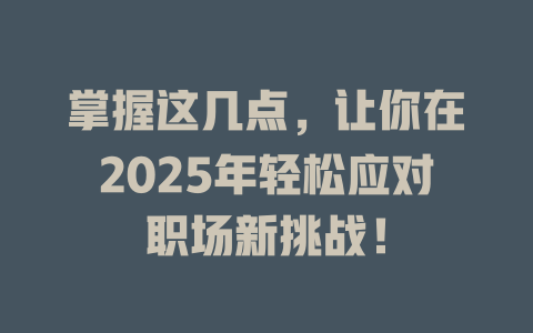 掌握这几点，让你在2025年轻松应对职场新挑战！ 一