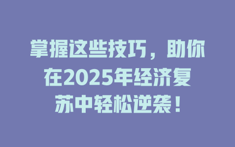 掌握这些技巧，助你在2025年经济复苏中轻松逆袭！ 一