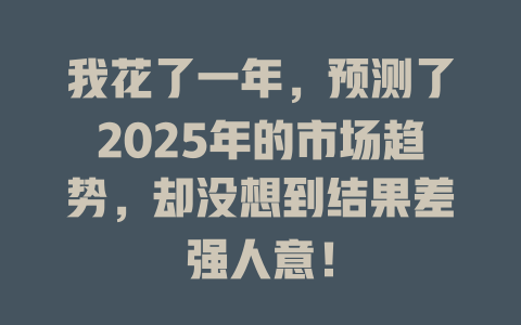 我花了一年，预测了2025年的市场趋势，却没想到结果差强人意！ 一